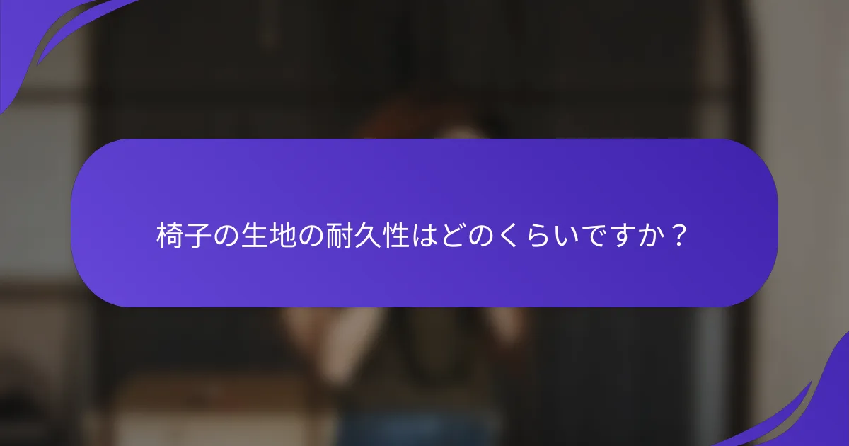 椅子の生地の耐久性はどのくらいですか？