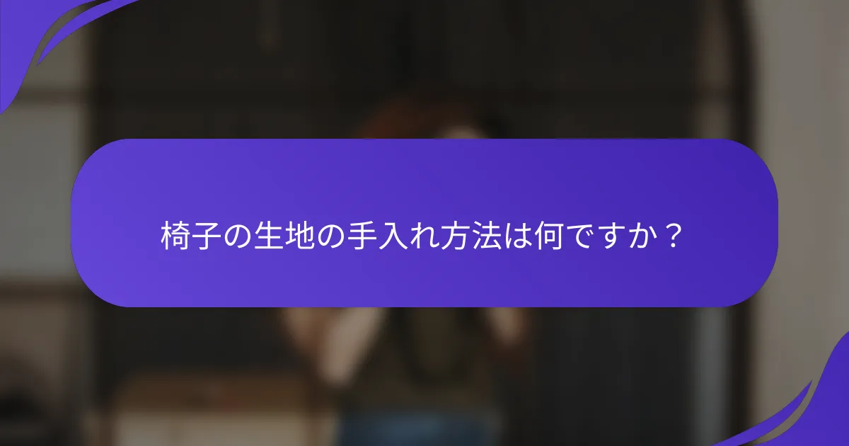 椅子の生地の手入れ方法は何ですか？