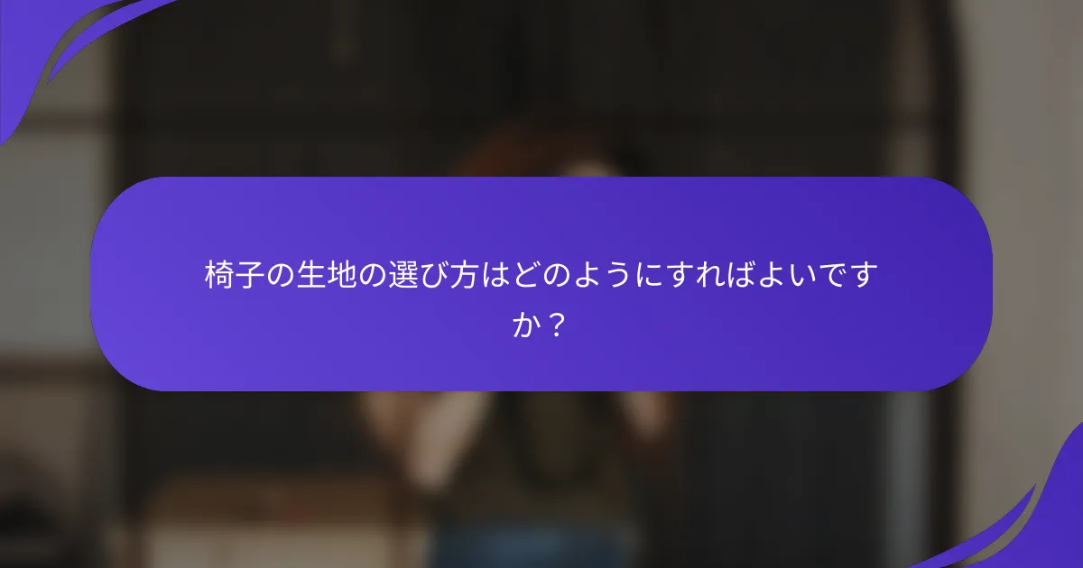 椅子の生地の選び方はどのようにすればよいですか？
